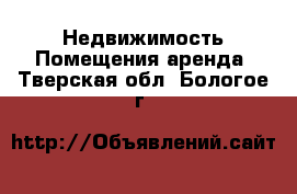 Недвижимость Помещения аренда. Тверская обл.,Бологое г.